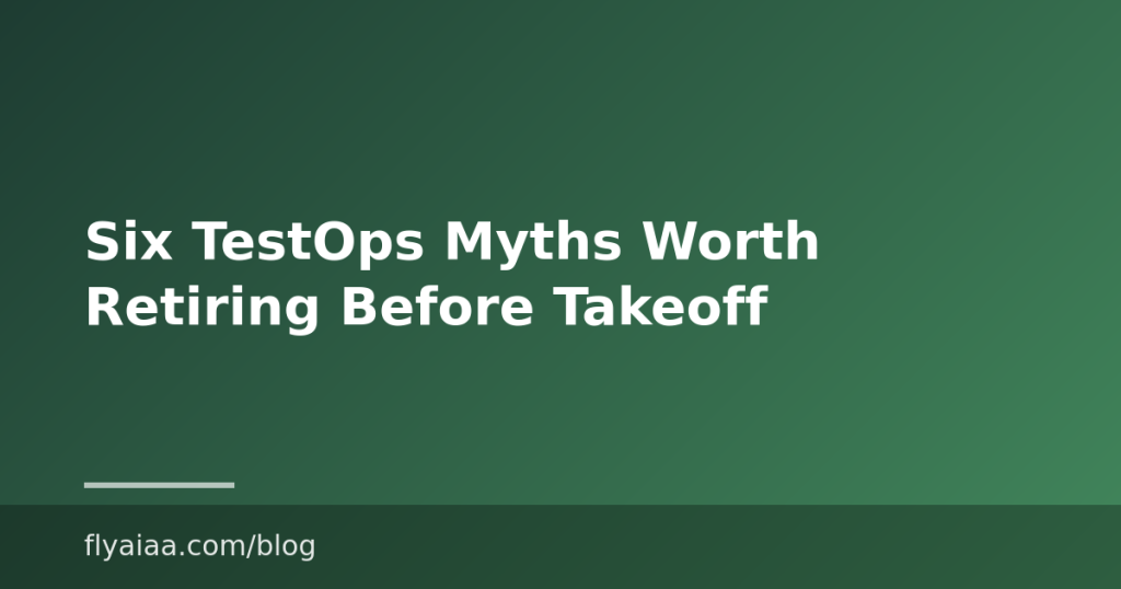 Six TestOps Myths Worth Retiring Before Takeoff